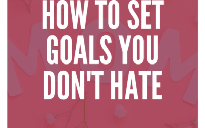 How to Set Goals You Don’t Hate (& will actually follow)