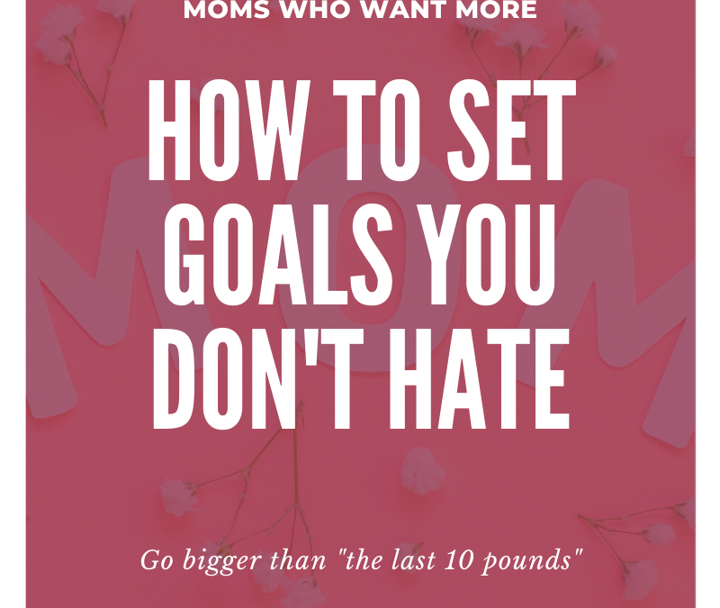 How to Set Goals You Don’t Hate (& will actually follow)